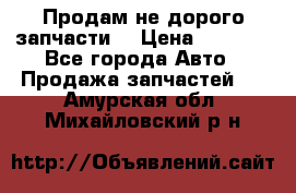 Продам не дорого запчасти  › Цена ­ 2 000 - Все города Авто » Продажа запчастей   . Амурская обл.,Михайловский р-н